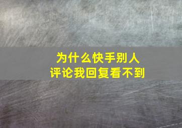 为什么快手别人评论我回复看不到