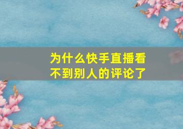 为什么快手直播看不到别人的评论了