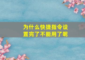 为什么快捷指令设置完了不能用了呢