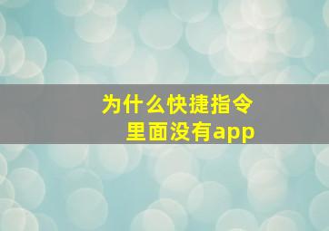 为什么快捷指令里面没有app