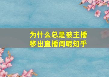 为什么总是被主播移出直播间呢知乎