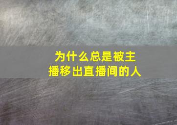 为什么总是被主播移出直播间的人