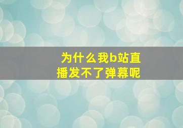 为什么我b站直播发不了弹幕呢