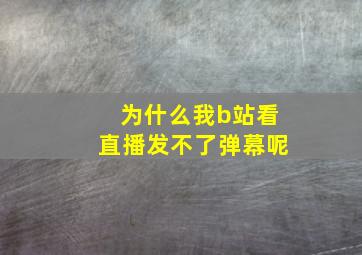 为什么我b站看直播发不了弹幕呢