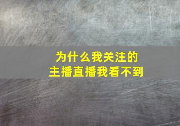 为什么我关注的主播直播我看不到