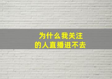 为什么我关注的人直播进不去