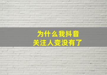 为什么我抖音关注人变没有了