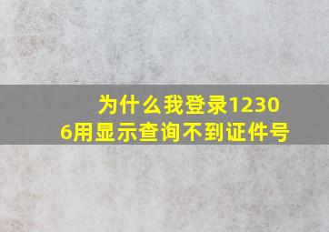 为什么我登录12306用显示查询不到证件号