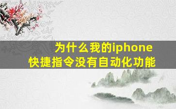 为什么我的iphone快捷指令没有自动化功能