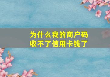 为什么我的商户码收不了信用卡钱了