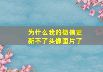 为什么我的微信更新不了头像图片了