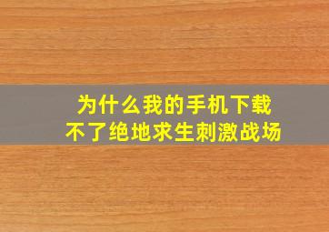 为什么我的手机下载不了绝地求生刺激战场