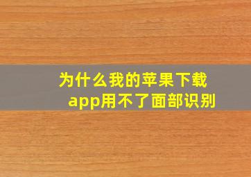 为什么我的苹果下载app用不了面部识别