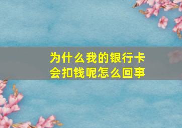 为什么我的银行卡会扣钱呢怎么回事