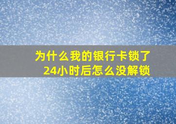 为什么我的银行卡锁了24小时后怎么没解锁