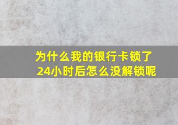 为什么我的银行卡锁了24小时后怎么没解锁呢