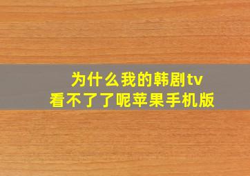 为什么我的韩剧tv看不了了呢苹果手机版