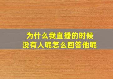 为什么我直播的时候没有人呢怎么回答他呢