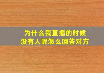 为什么我直播的时候没有人呢怎么回答对方