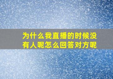 为什么我直播的时候没有人呢怎么回答对方呢