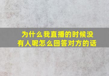 为什么我直播的时候没有人呢怎么回答对方的话