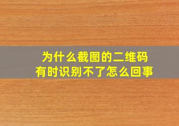 为什么截图的二维码有时识别不了怎么回事