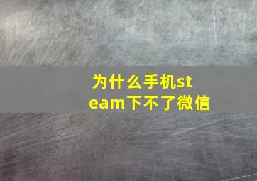 为什么手机steam下不了微信