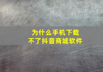 为什么手机下载不了抖音商城软件