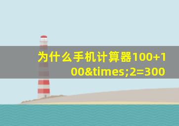 为什么手机计算器100+100×2=300