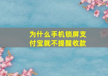 为什么手机锁屏支付宝就不提醒收款