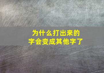 为什么打出来的字会变成其他字了