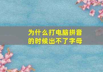 为什么打电脑拼音的时候出不了字母