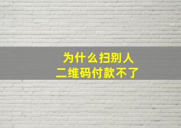 为什么扫别人二维码付款不了