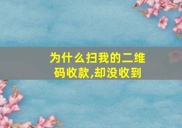 为什么扫我的二维码收款,却没收到