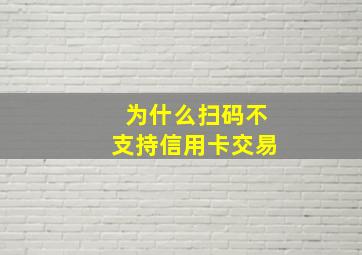 为什么扫码不支持信用卡交易