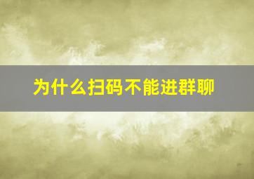 为什么扫码不能进群聊