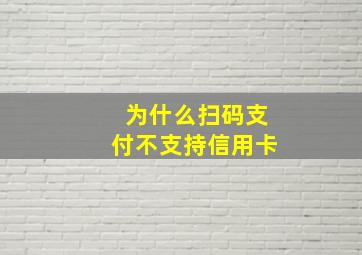 为什么扫码支付不支持信用卡