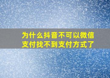 为什么抖音不可以微信支付找不到支付方式了