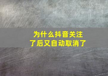 为什么抖音关注了后又自动取消了