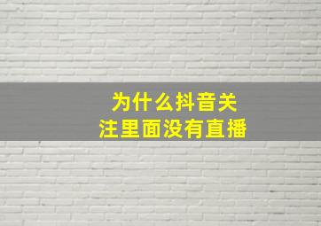 为什么抖音关注里面没有直播