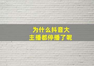 为什么抖音大主播都停播了呢