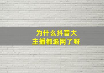 为什么抖音大主播都退网了呀