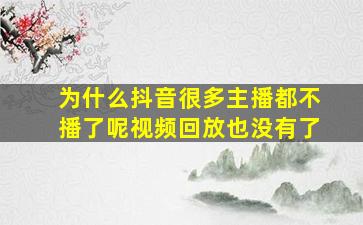 为什么抖音很多主播都不播了呢视频回放也没有了