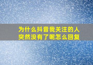 为什么抖音我关注的人突然没有了呢怎么回复