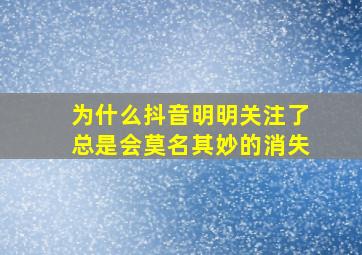 为什么抖音明明关注了总是会莫名其妙的消失