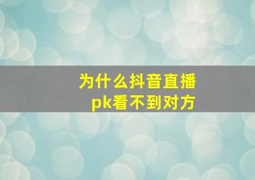 为什么抖音直播pk看不到对方