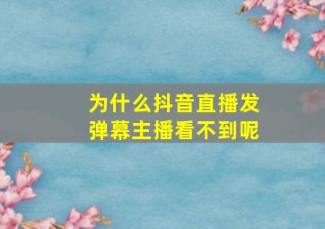 为什么抖音直播发弹幕主播看不到呢