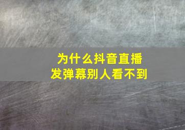 为什么抖音直播发弹幕别人看不到