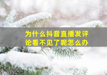 为什么抖音直播发评论看不见了呢怎么办