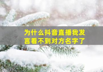 为什么抖音直播我发言看不到对方名字了